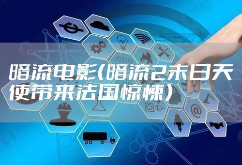 暗流电影（暗流2末日天使带来法国惊悚）