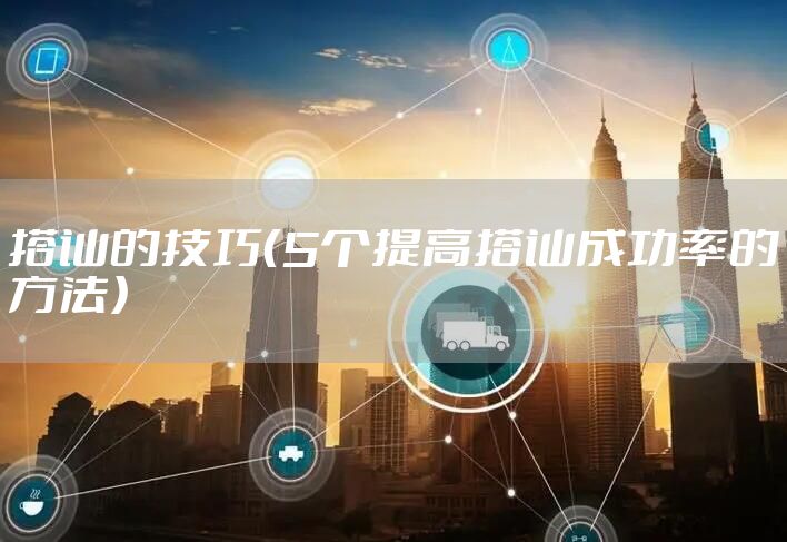 搭讪的技巧（5个提高搭讪成功率的方法）