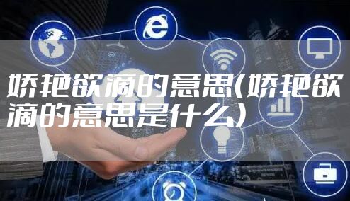 娇艳欲滴的意思（娇艳欲滴的意思是什么）