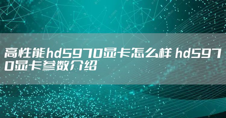 高性能hd5970显卡怎么样 hd5970显卡参数介绍