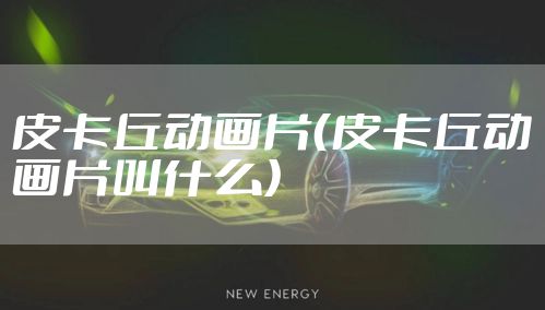 皮卡丘动画片（皮卡丘动画片叫什么）