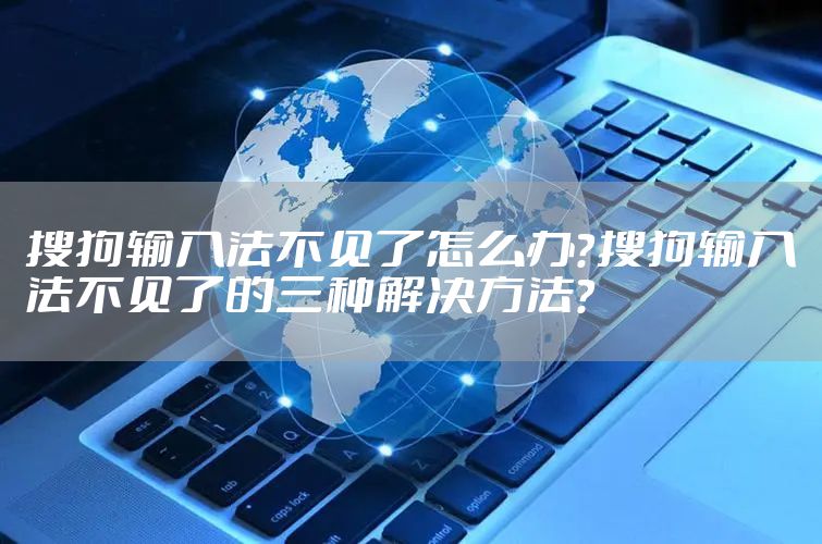 搜狗输入法不见了怎么办？搜狗输入法不见了的三种解决方法？