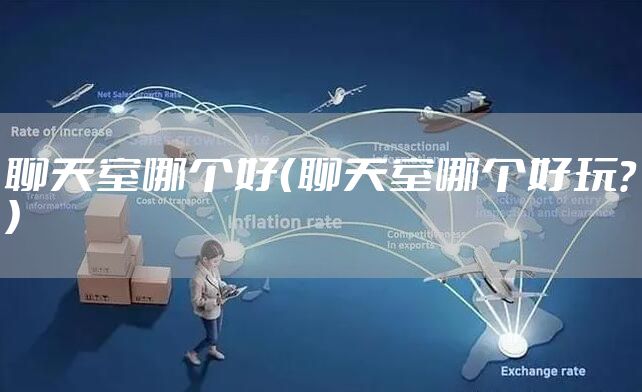 聊天室哪个好（聊天室哪个好玩?）
