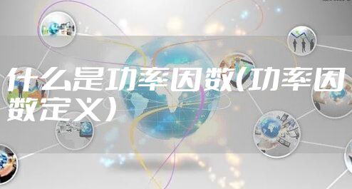 什么是功率因数（功率因数定义）