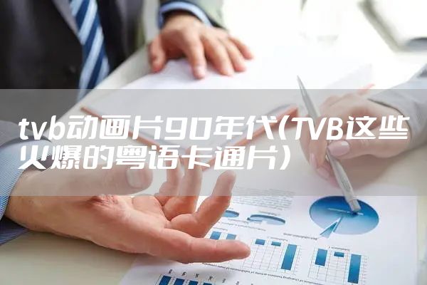 tvb动画片90年代（TVB这些火爆的粤语卡通片）