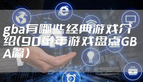 gba有哪些经典游戏介绍（90童年游戏盘点GBA篇）