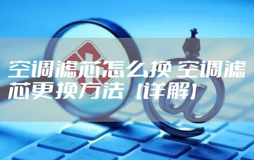 空调滤芯怎么换 空调滤芯更换方法【详解】