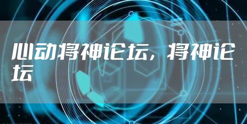 心动将神论坛，将神论坛