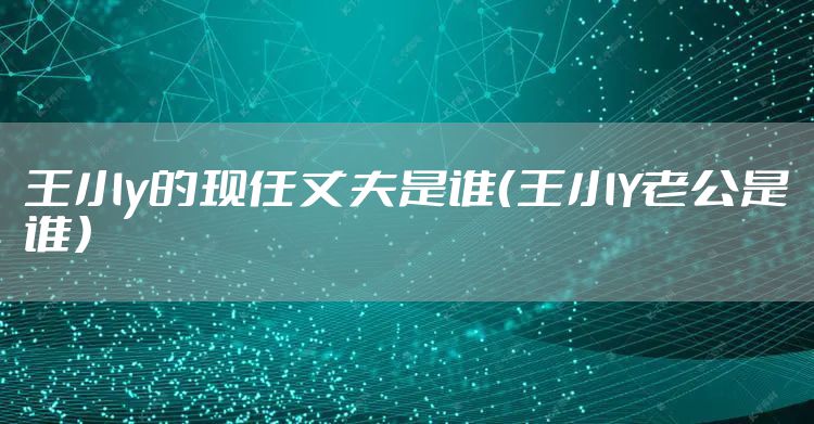 王小y的现任丈夫是谁（王小Y老公是谁）