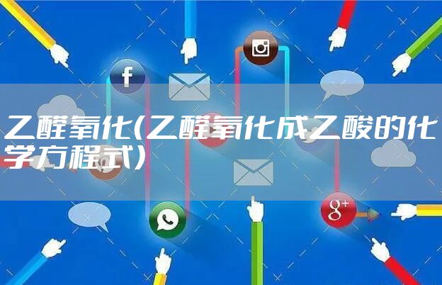 乙醛氧化（乙醛氧化成乙酸的化学方程式）