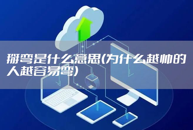 掰弯是什么意思(为什么越帅的人越容易弯)