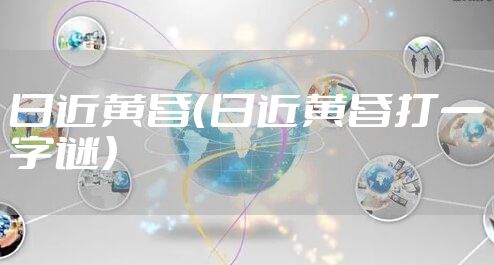 日近黄昏（日近黄昏打一字谜）