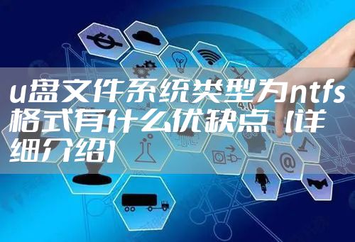 u盘文件系统类型为ntfs格式有什么优缺点【详细介绍】
