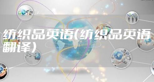 纺织品英语（纺织品英语翻译）