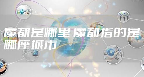 魔都是哪里 魔都指的是哪座城市