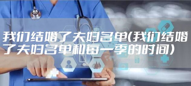 我们结婚了夫妇名单（我们结婚了夫妇名单和每一季的时间）