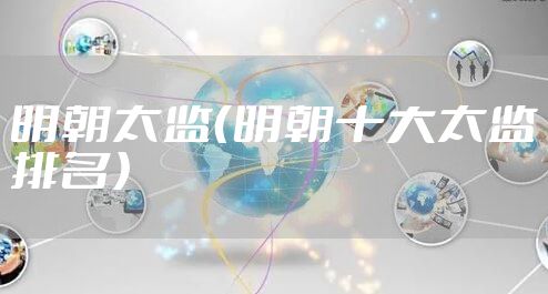 明朝太监（明朝十大太监排名）