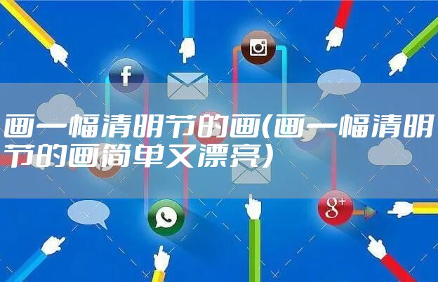 画一幅清明节的画（画一幅清明节的画简单又漂亮）