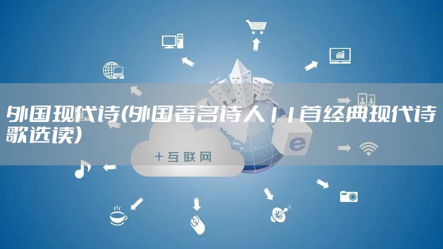 外国现代诗(外国著名诗人11首经典现代诗歌选读)