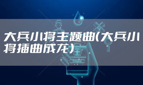 大兵小将主题曲（大兵小将插曲成龙）