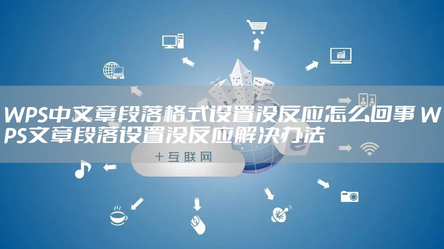 WPS中文章段落格式设置没反应怎么回事 WPS文章段落设置没反应解决办法