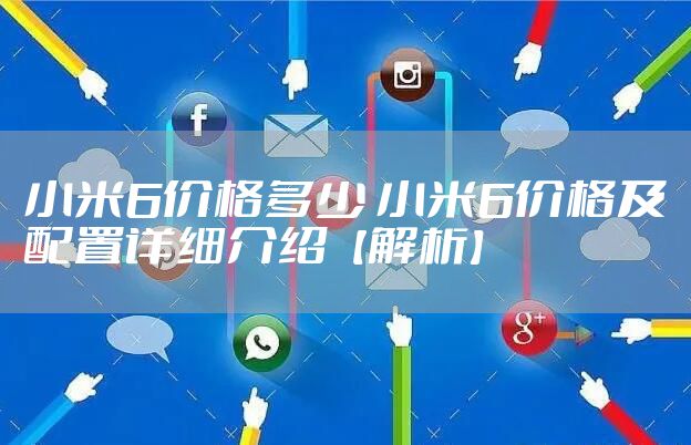 小米6价格多少 小米6价格及配置详细介绍【解析】