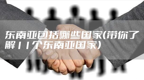 东南亚包括哪些国家（带你了解11个东南亚国家）