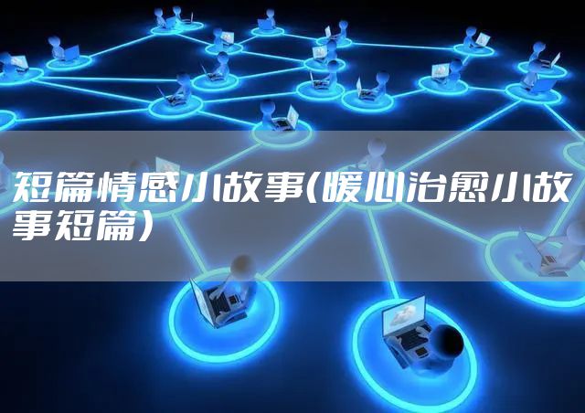短篇情感小故事（暖心治愈小故事短篇）