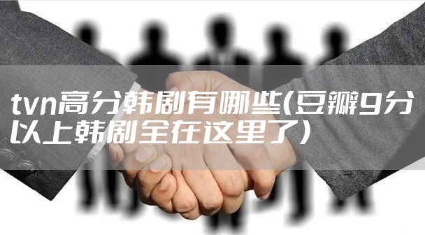 tvn高分韩剧有哪些（豆瓣9分以上韩剧全在这里了）