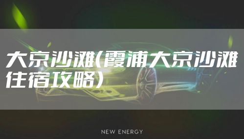 大京沙滩（霞浦大京沙滩住宿攻略）