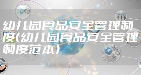 幼儿园食品安全管理制度（幼儿园食品安全管理制度范本）