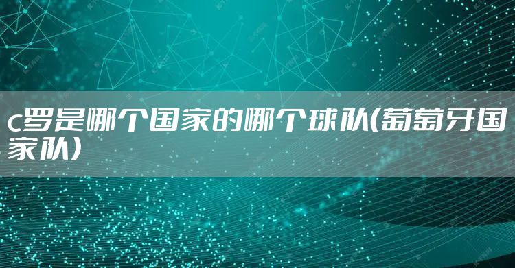 c罗是哪个国家的哪个球队（葡萄牙国家队）