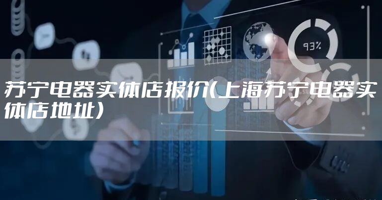 苏宁电器实体店报价（上海苏宁电器实体店地址）