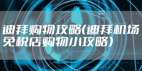 迪拜购物攻略（迪拜机场免税店购物小攻略）