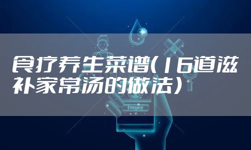 食疗养生菜谱（16道滋补家常汤的做法）