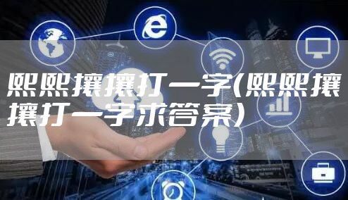 熙熙攘攘打一字（熙熙攘攘打一字求答案）