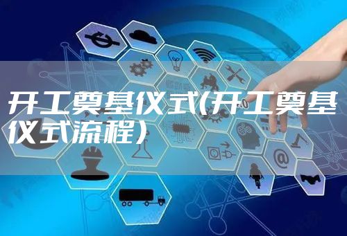 开工奠基仪式（开工奠基仪式流程）