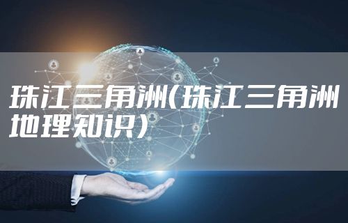珠江三角洲（珠江三角洲地理知识）