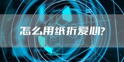 怎么用纸折爱心？