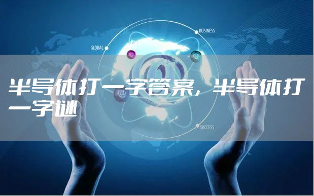 半导体打一字答案，半导体打一字谜