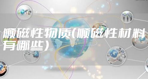 顺磁性物质（顺磁性材料有哪些）