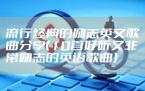 流行经典的励志英文歌曲分享（10首好听又非常励志的英语歌曲）