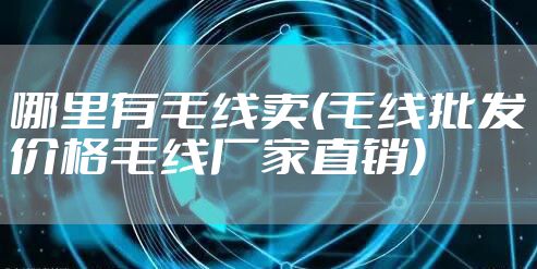 哪里有毛线卖(毛线批发价格毛线厂家直销)