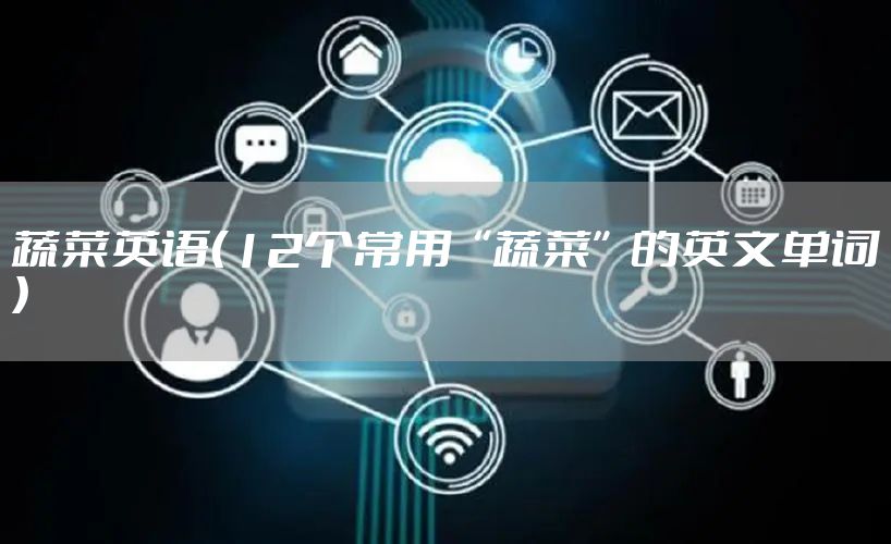 蔬菜英语（12个常用“蔬菜”的英文单词）