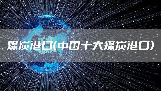 煤炭港口（中国十大煤炭港口）