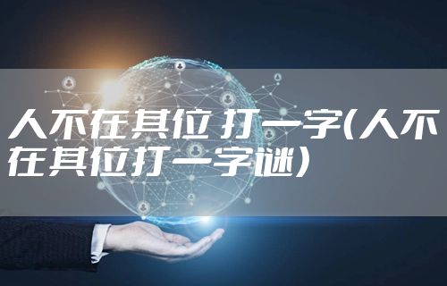 人不在其位 打一字（人不在其位打一字谜）