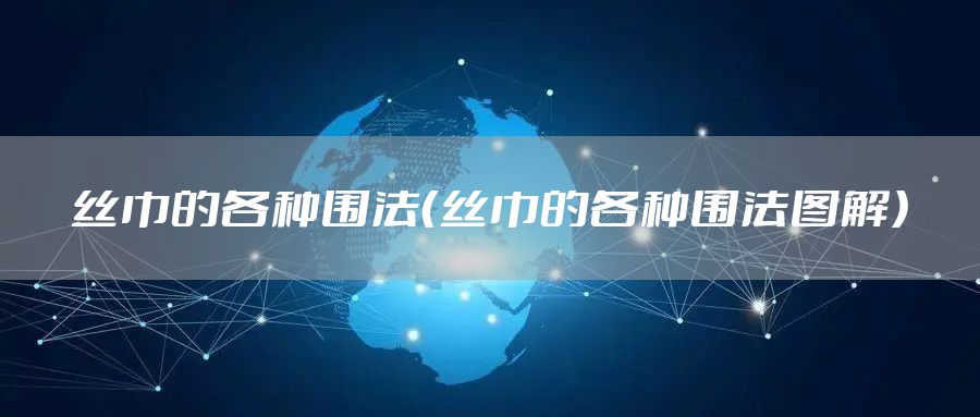 丝巾的各种围法（丝巾的各种围法图解）