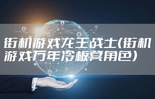 街机游戏龙王战士（街机游戏万年冷板凳角色）