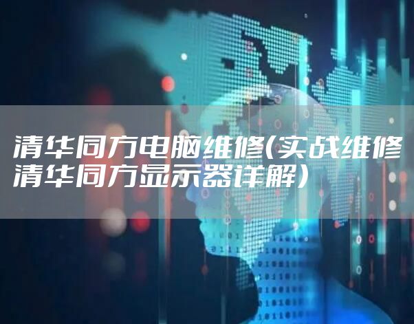 清华同方电脑维修（实战维修清华同方显示器详解）
