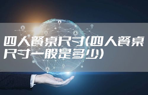四人餐桌尺寸（四人餐桌尺寸一般是多少）